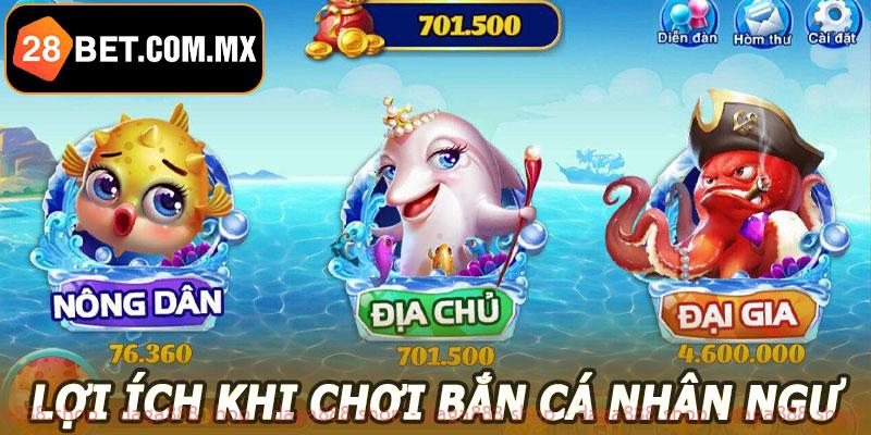 Lợi ích khi chơi bắn cá nhân ngư 28BET