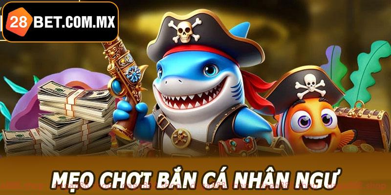 Mẹo chơi bắn cá nhân ngư 28BET